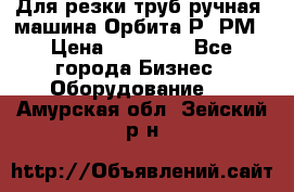 Для резки труб(ручная) машина Орбита-Р, РМ › Цена ­ 80 000 - Все города Бизнес » Оборудование   . Амурская обл.,Зейский р-н